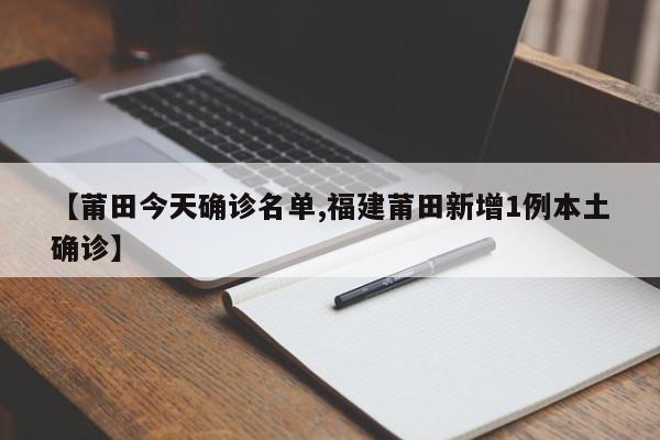 【莆田今天确诊名单,福建莆田新增1例本土确诊】