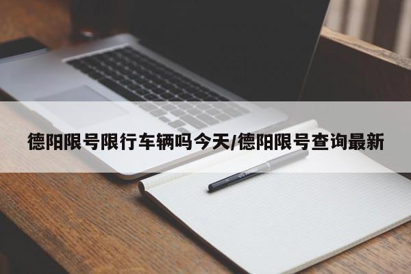 德阳限号限行车辆吗今天/德阳限号查询最新
