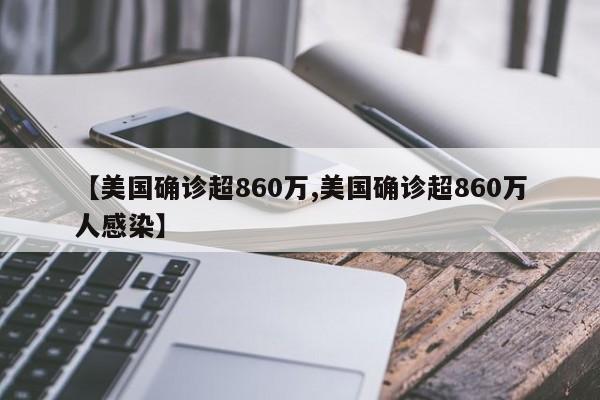【美国确诊超860万,美国确诊超860万人感染】