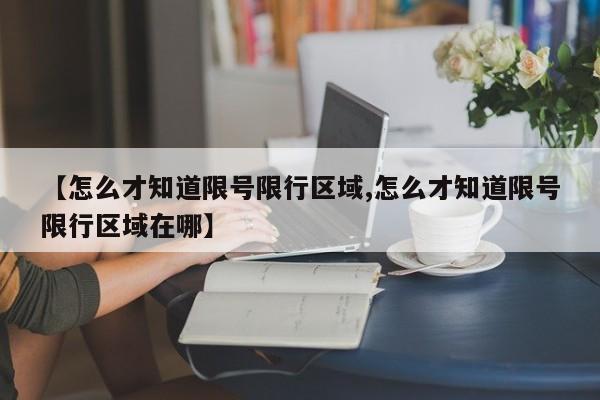 【怎么才知道限号限行区域,怎么才知道限号限行区域在哪】
