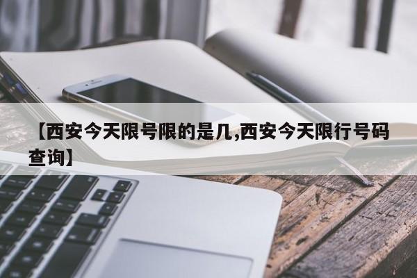 【西安今天限号限的是几,西安今天限行号码查询】