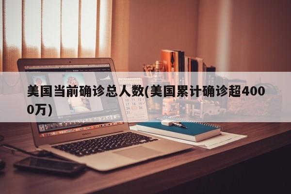 美国当前确诊总人数(美国累计确诊超4000万)