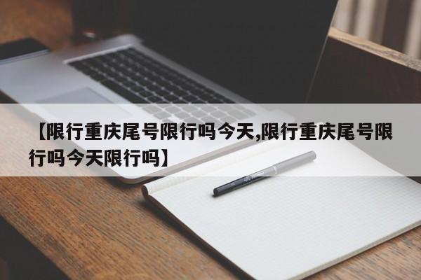 【限行重庆尾号限行吗今天,限行重庆尾号限行吗今天限行吗】