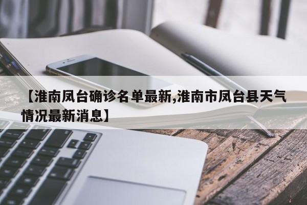 【淮南凤台确诊名单最新,淮南市凤台县天气情况最新消息】